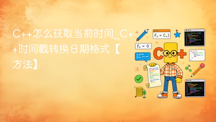 C++怎么获取当前时间_C++时间戳转换日期格式【方法】