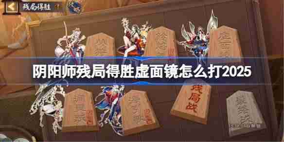 阴阳师残局得胜Day5-阴阳师残局得胜虚面镜怎么打2025
