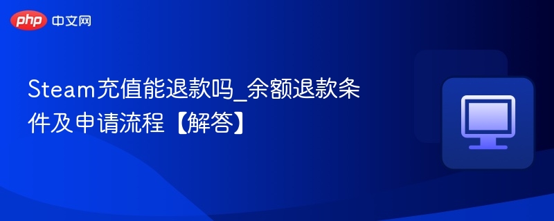 Steam充值能退款吗？余额退款流程详解