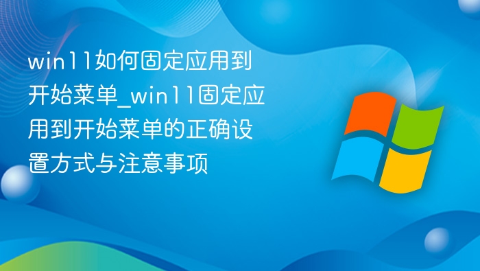 Win11固定应用到开始菜单方法与技巧