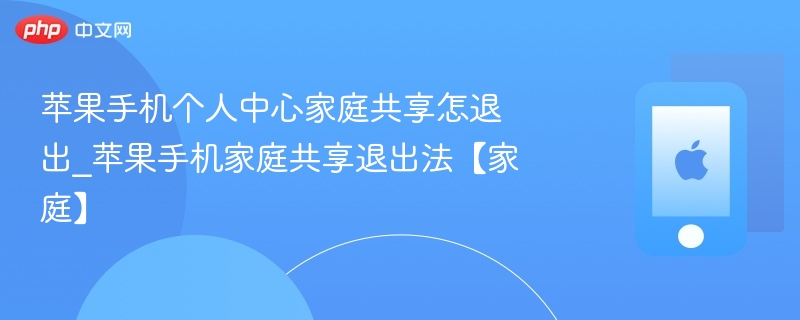 苹果手机个人中心家庭共享怎退出_苹果手机家庭共享退出法【家庭】