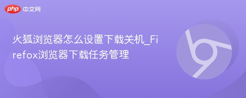 火狐浏览器怎么设置下载关机_Firefox浏览器下载任务管理
