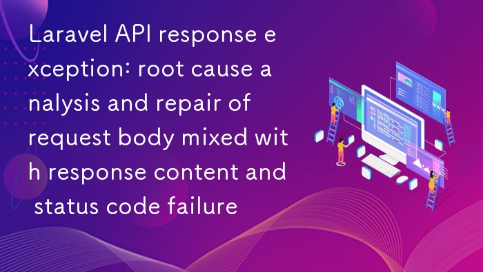 Laravel API异常：请求体混入响应原因与修复方法