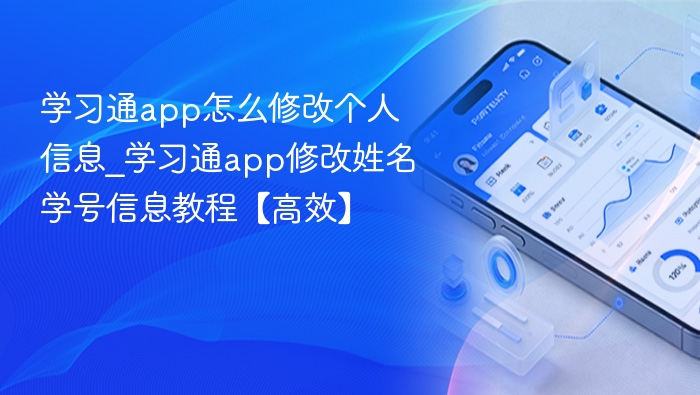 学习通app怎么修改个人信息_学习通app修改姓名学号信息教程【高效】