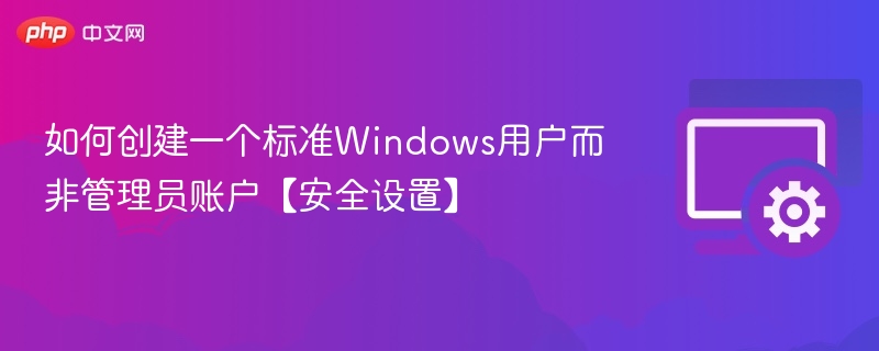 创建标准用户账户的详细步骤与安全设置