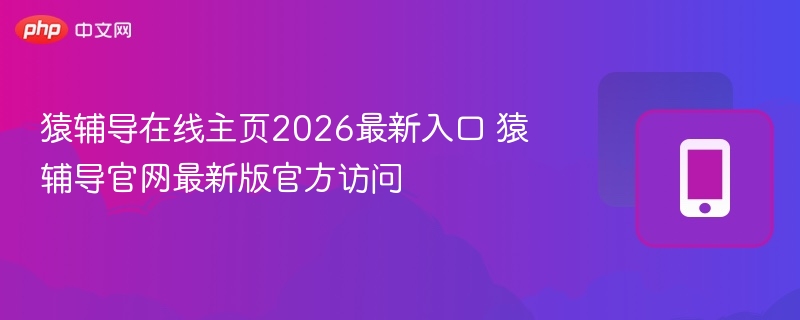 猿辅导在线主页2026最新入口 猿辅导官网最新版官方访问