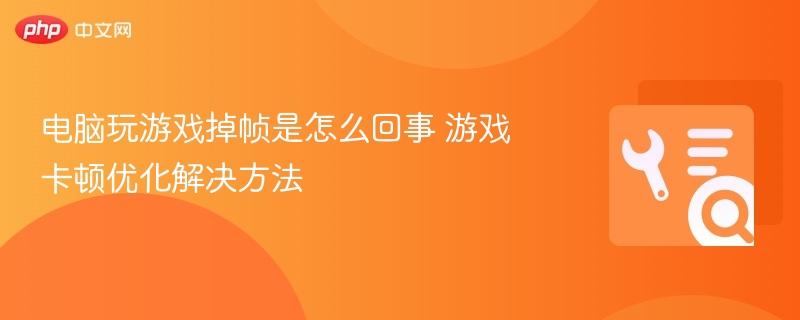 电脑玩游戏掉帧是怎么回事 游戏卡顿优化解决方法