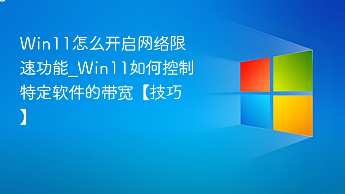 Win11开启网络限速方法及带宽控制技巧