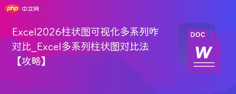 Excel2026柱状图可视化多系列咋对比_Excel多系列柱状图对比法【攻略】