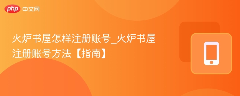火炉书屋怎样注册账号_火炉书屋注册账号方法【指南】