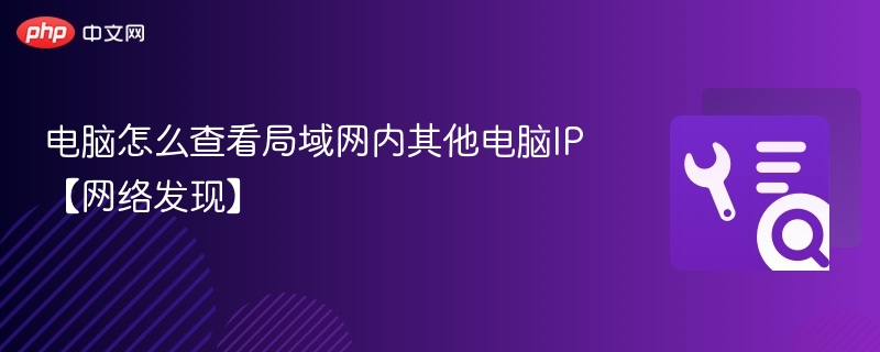 如何查看局域网内电脑IP？网络发现方法详解