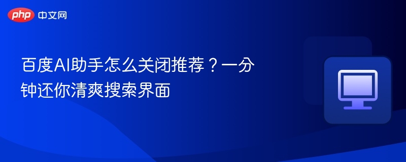 百度AI助手如何关闭推荐？一键清理搜索界面