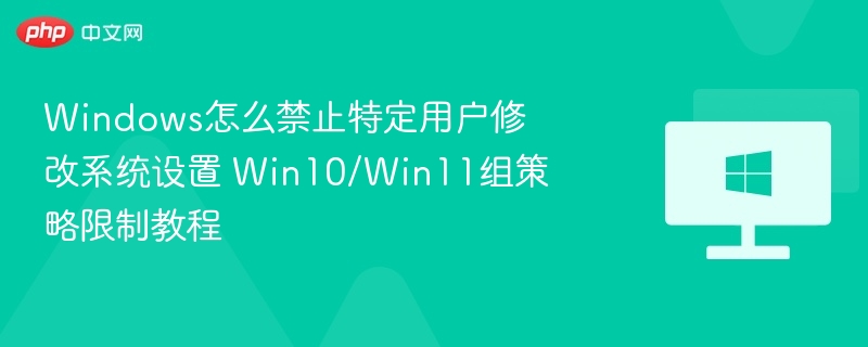 Windows怎么禁止特定用户修改系统设置 Win10/Win11组策略限制教程
