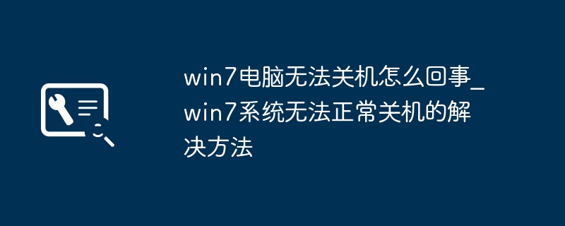 win7电脑无法关机怎么回事_win7系统无法正常关机的解决方法