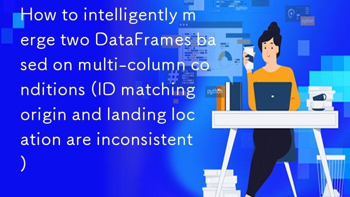 多条件合并DataFrame：ID匹配+起降地不同