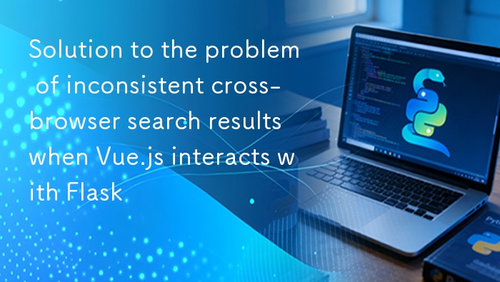 Vue.js 与 Flask 交互时跨浏览器搜索结果不一致问题的解决方案

