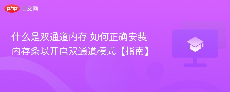 什么是双通道内存 如何正确安装内存条以开启双通道模式【指南】