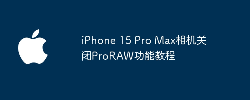 iPhone 15 Pro Max 关闭ProRAW教程