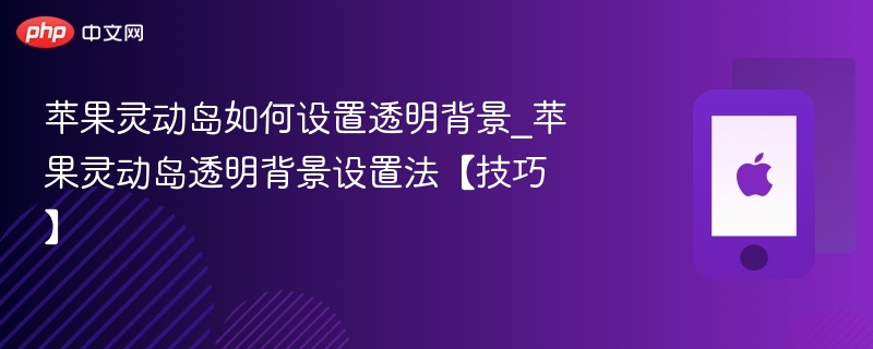苹果灵动岛如何设置透明背景_苹果灵动岛透明背景设置法【技巧】