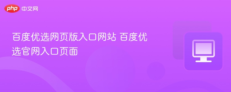 百度优选网页版入口网站 百度优选官网入口页面