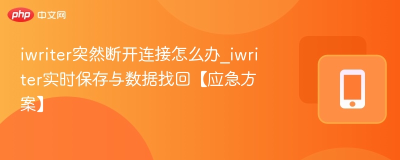 iwriter突然断开连接怎么办_iwriter实时保存与数据找回【应急方案】