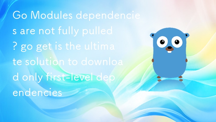 Go Modules依赖拉取不全？go get只下载一级依赖解决方法