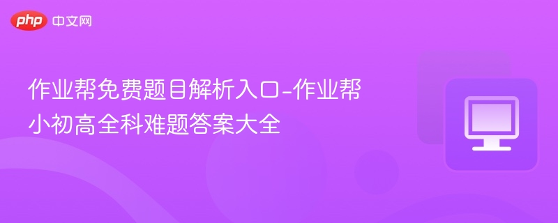 作业帮免费解析入口-全科难题答案大全