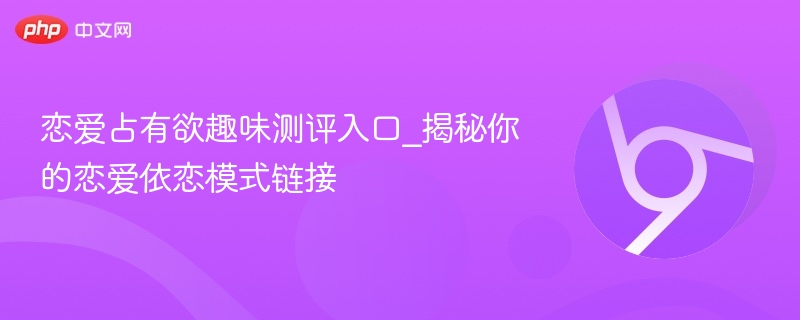 恋爱占有欲趣味测评入口_揭秘你的恋爱依恋模式链接