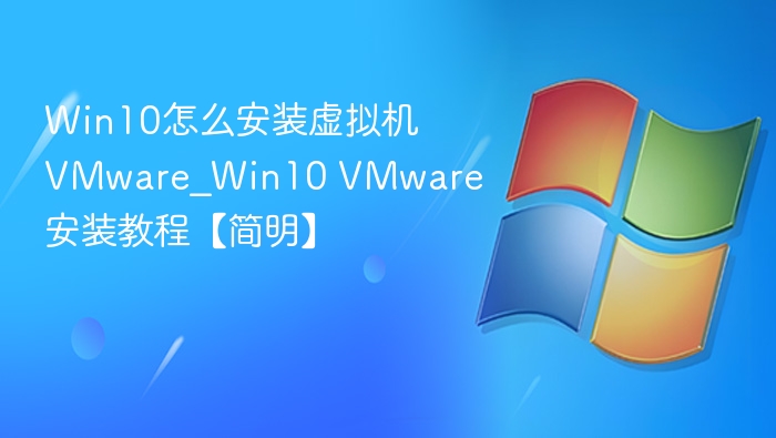 Win10怎么安装虚拟机VMware_Win10 VMware安装教程【简明】