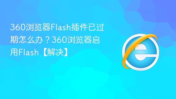 360浏览器Flash过期怎么解决？