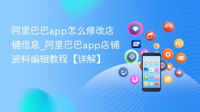 阿里巴巴app怎么修改店铺信息_阿里巴巴app店铺资料编辑教程【详解】