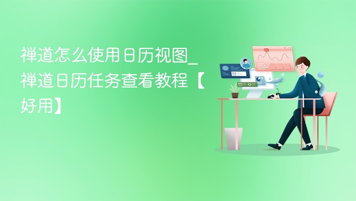 禅道怎么使用日历视图_禅道日历任务查看教程【好用】
