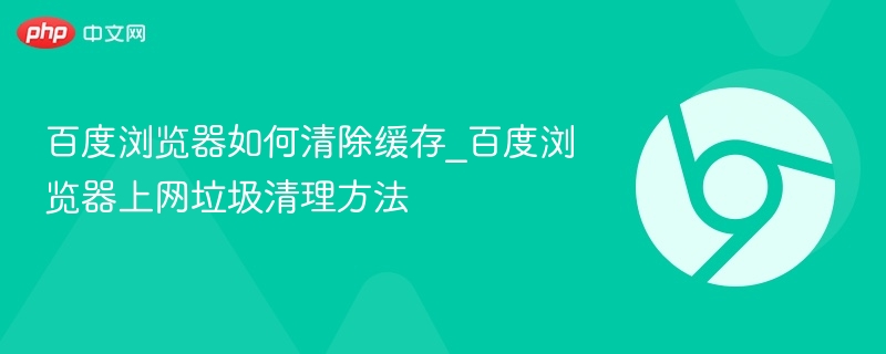 百度浏览器如何清除缓存_百度浏览器上网垃圾清理方法