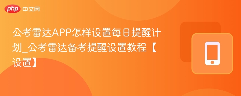 公考雷达APP怎样设置每日提醒计划_公考雷达备考提醒设置教程【设置】