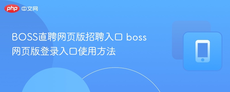 BOSS直聘网页版登录及招聘入口指南