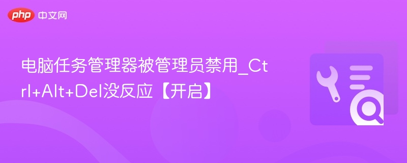 任务管理器被禁用？Ctrl+Alt+Del无效怎么开