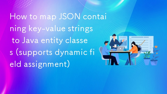 JSON键值对动态映射Java实体类方法