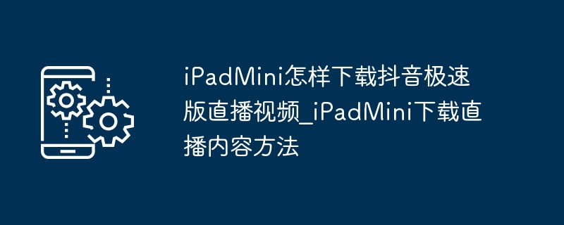 iPad Mini下载抖音极速版直播视频方法