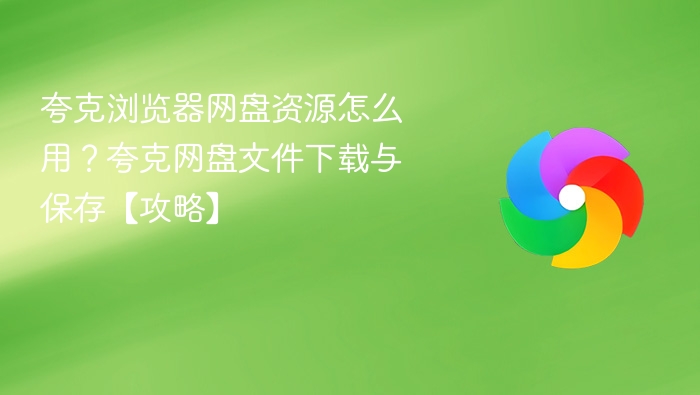 夸克浏览器网盘资源怎么用？夸克网盘文件下载与保存【攻略】