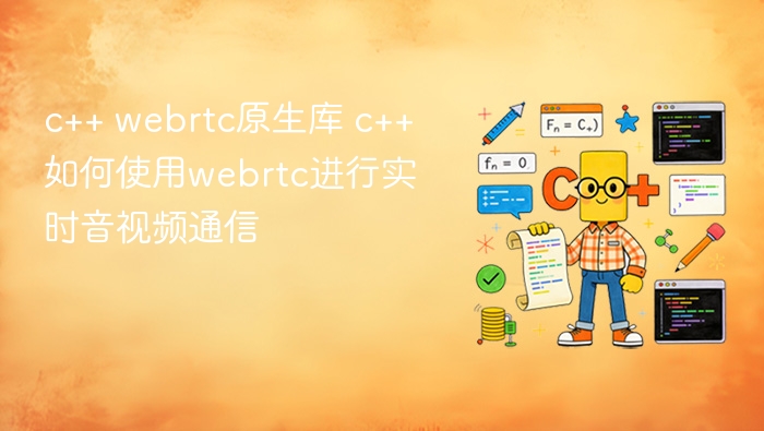 c++ webrtc原生库 c++如何使用webrtc进行实时音视频通信