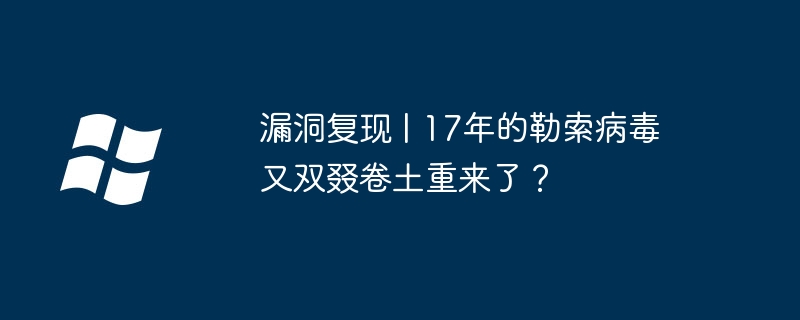 漏洞复现 | 17年的勒索病毒又双叕卷土重来了?