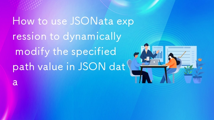 JSONata 动态修改指定路径值方法解析