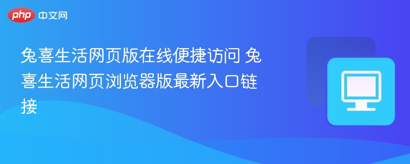 兔喜生活网页版入口 兔喜生活浏览器版最新链接