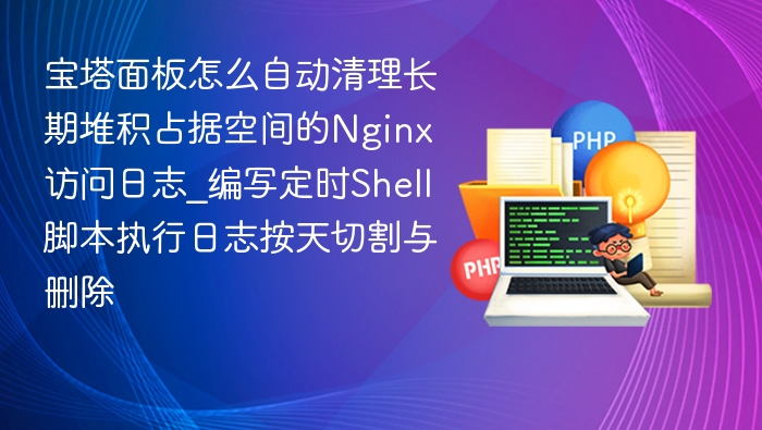 宝塔面板Nginx日志自动清理方法