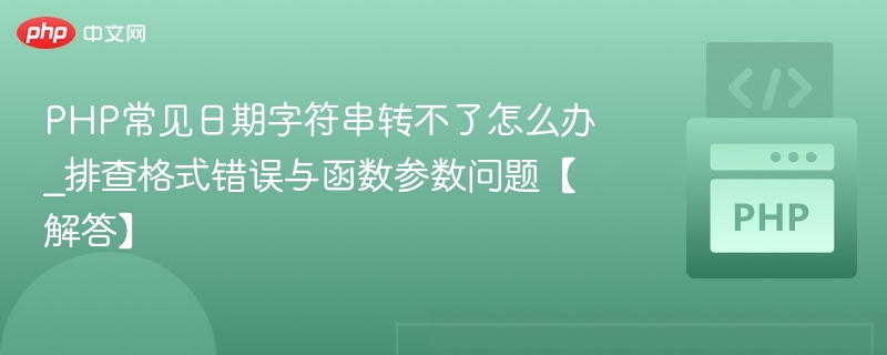 PHP常见日期字符串转不了怎么办_排查格式错误与函数参数问题【解答】