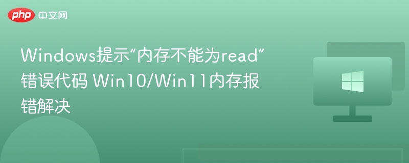 Windows提示“内存不能为read”错误代码 Win10/Win11内存报错解决
