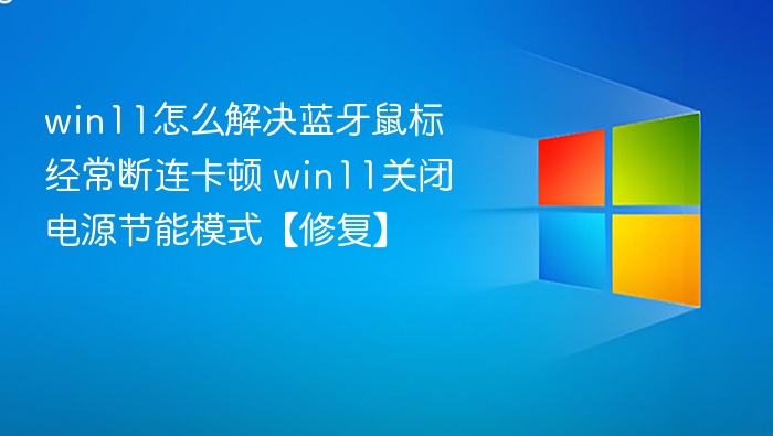 win11怎么解决蓝牙鼠标经常断连卡顿 win11关闭电源节能模式【修复】