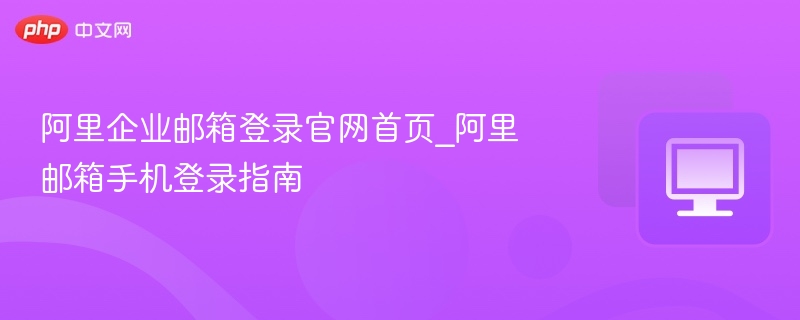 阿里企业邮箱登录入口及手机登录方法