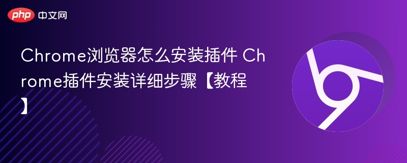 Chrome浏览器怎么安装插件 Chrome插件安装详细步骤【教程】