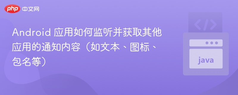 Android 应用如何获取其他应用通知内容